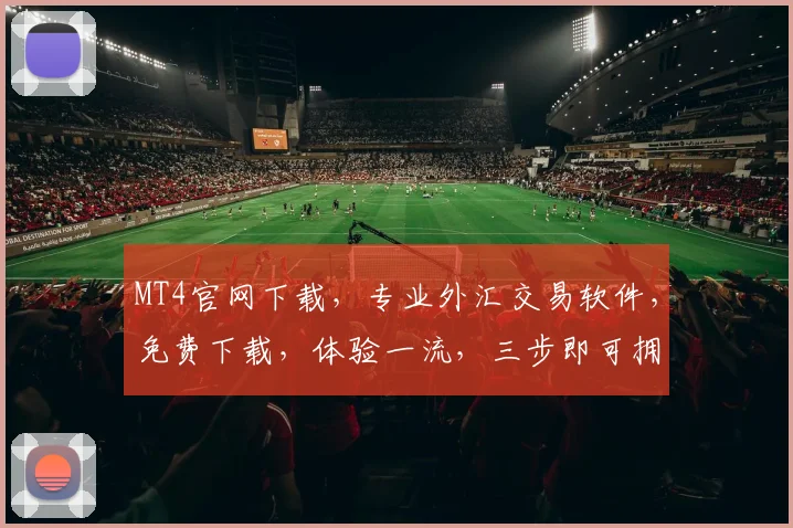 MT4官网下载，专业外汇交易软件，免费下载，体验一流，三步即可拥有，不容错过