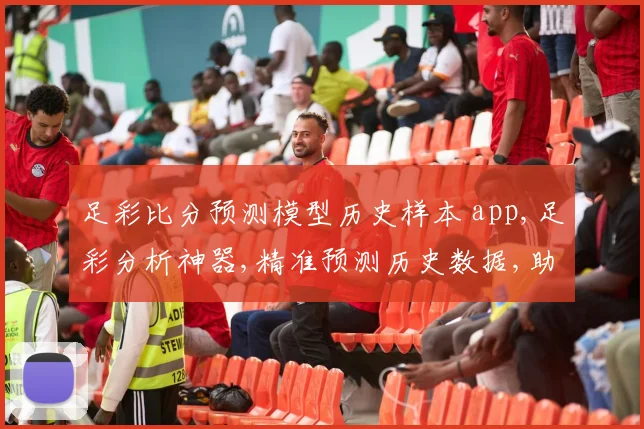 足彩比分预测模型历史样本 app,足彩分析神器,精准预测历史数据,助你赢取赛事