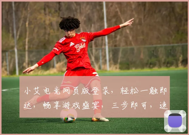 小艾电竞网页版登录，轻松一触即达，畅享游戏盛宴，三步即可，速来体验