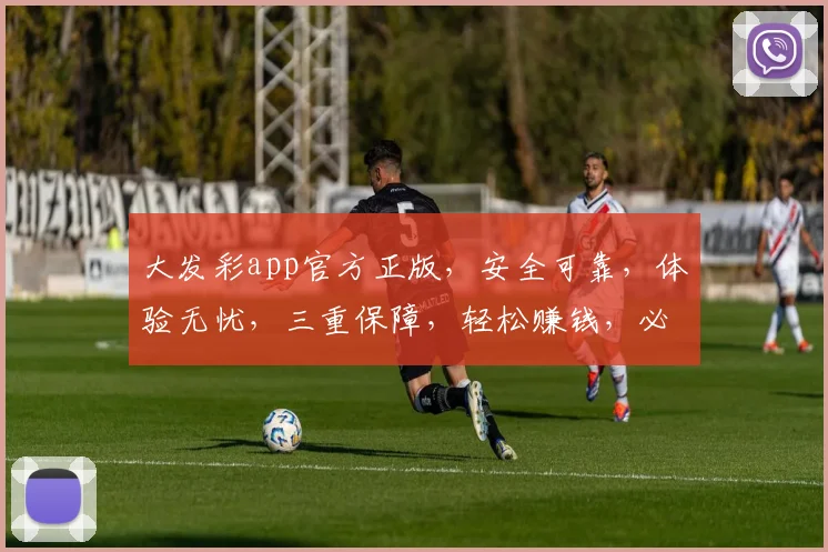 大发彩app官方正版，安全可靠，体验无忧，三重保障，轻松赚钱，必看攻略