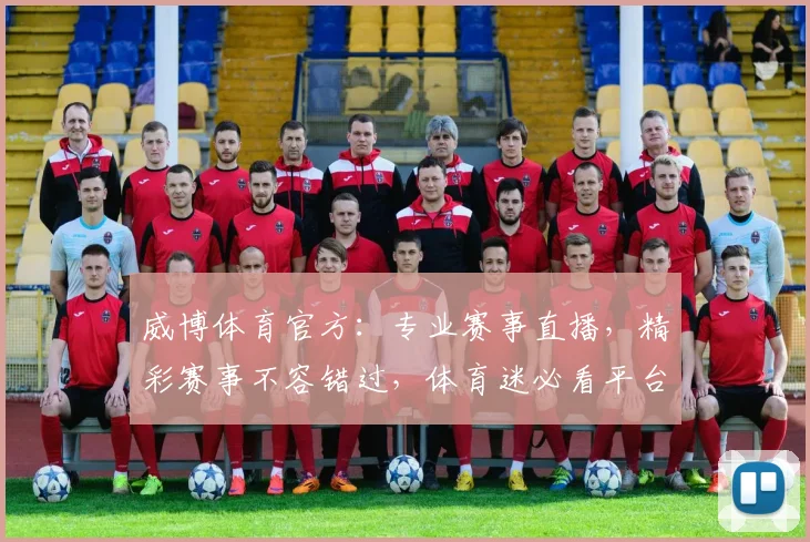 威博体育官方：专业赛事直播，精彩赛事不容错过，体育迷必看平台，享受运动激情