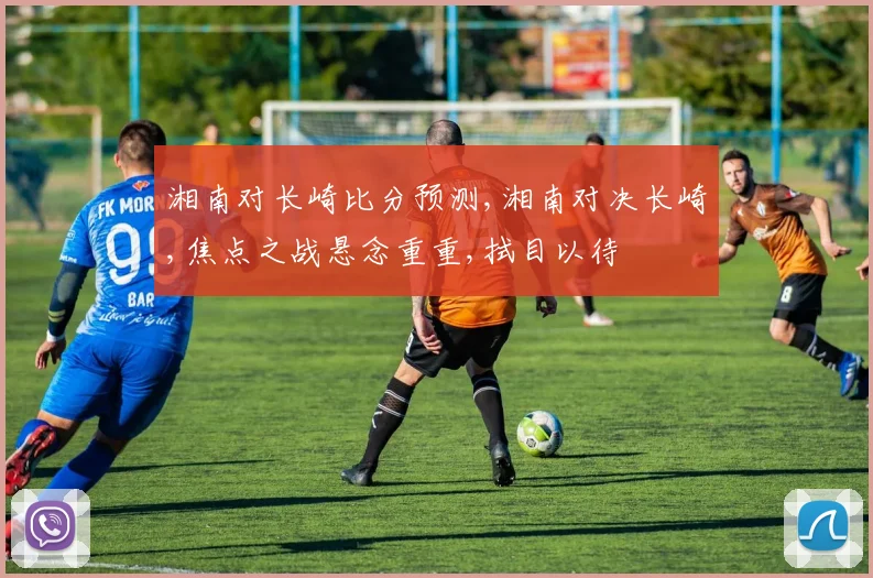 湘南对长崎比分预测,湘南对决长崎,焦点之战悬念重重,拭目以待