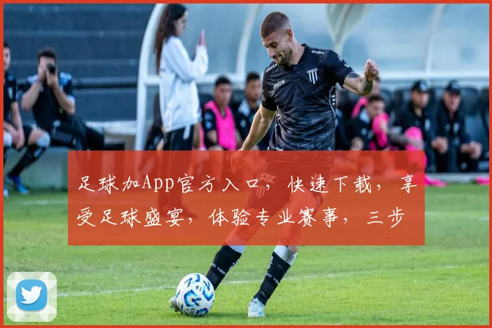 足球加App官方入口，快速下载，享受足球盛宴，体验专业赛事，三步到位