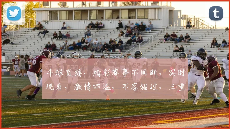 斗球直播，精彩赛事不间断，实时观看，激情四溢，不容错过，三重福利等你来