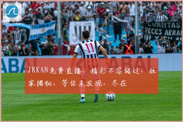 JRKAN免费直播，精彩不容错过，独家揭秘，等你来发现，尽在